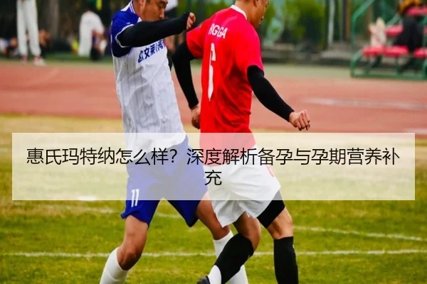 惠氏玛特纳怎么样？深度解析备孕与孕期营养补充