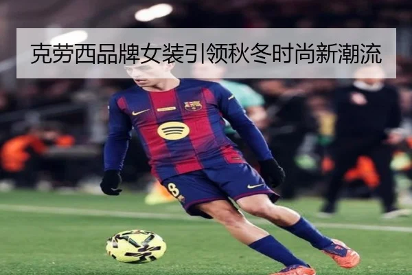 克劳西品牌女装引领秋冬时尚新潮流