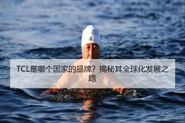 TCL是哪个国家的品牌？揭秘其全球化发展之路