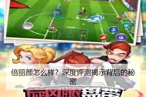 倍丽颜怎么样？深度评测揭示背后的秘密